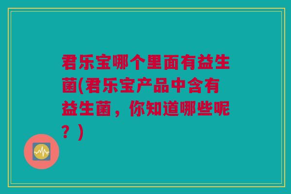 君乐宝哪个里面有益生菌(君乐宝产品中含有益生菌，你知道哪些呢？)