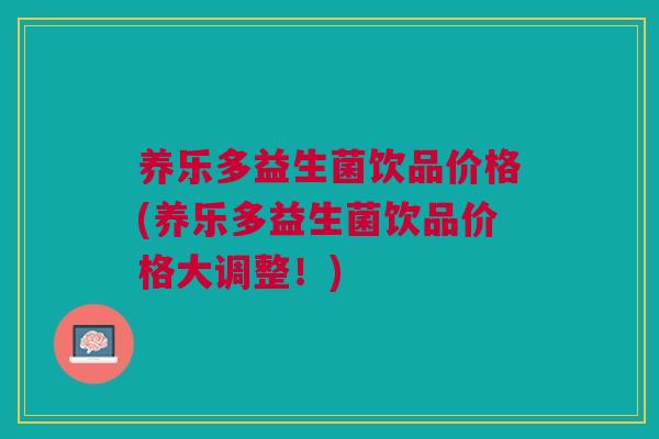 养乐多益生菌饮品价格(养乐多益生菌饮品价格大调整！)