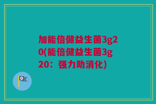 加能倍健益生菌3g20(能倍健益生菌3g20：强力助消化)