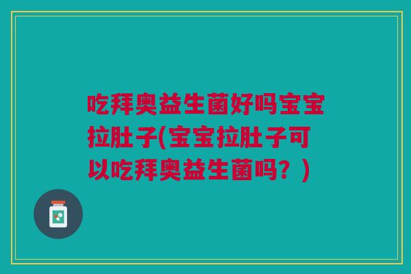 吃拜奥益生菌好吗宝宝拉肚子(宝宝拉肚子可以吃拜奥益生菌吗？)