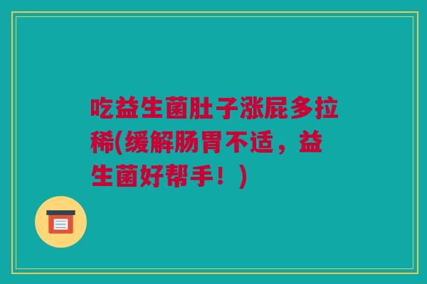 吃益生菌肚子涨屁多拉稀(缓解肠胃不适，益生菌好帮手！)