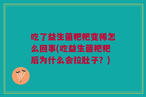 吃了益生菌粑粑变稀怎么回事(吃益生菌粑粑后为什么会拉肚子？)