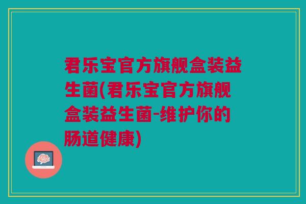 君乐宝官方旗舰盒装益生菌(君乐宝官方旗舰盒装益生菌-维护你的肠道健康)