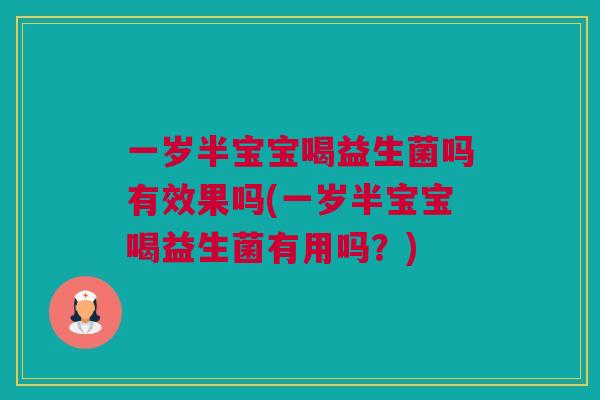 一岁半宝宝喝益生菌吗有效果吗(一岁半宝宝喝益生菌有用吗？)