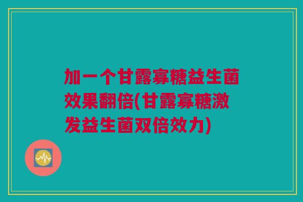 加一个甘露寡糖益生菌效果翻倍(甘露寡糖激发益生菌双倍效力)