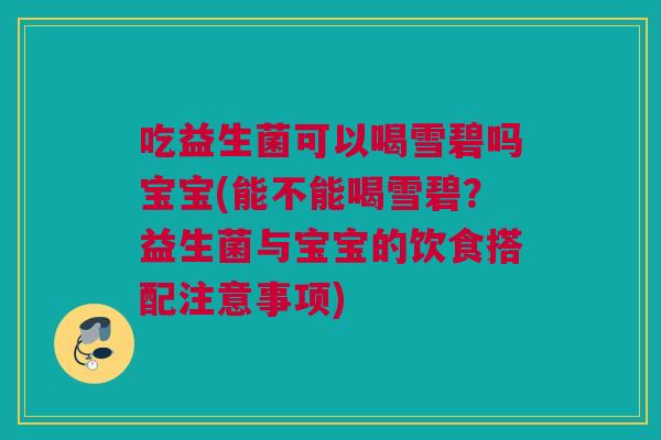 吃益生菌可以喝雪碧吗宝宝(能不能喝雪碧？益生菌与宝宝的饮食搭配注意事项)