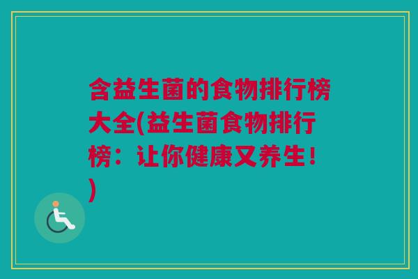 含益生菌的食物排行榜大全(益生菌食物排行榜:让你健康又养生!) 含益生菌的食物排行榜大全(益生菌食物排行榜:让你健康又养生!)