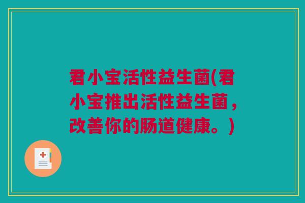 君小宝活性益生菌(君小宝推出活性益生菌，改善你的肠道健康。)