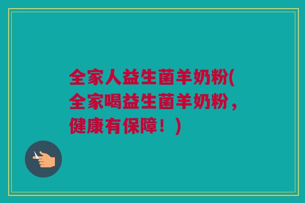 全家人益生菌羊奶粉(全家喝益生菌羊奶粉，健康有保障！)