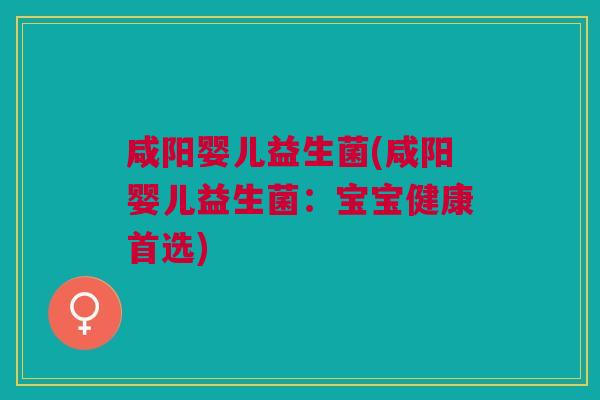 咸阳婴儿益生菌(咸阳婴儿益生菌：宝宝健康首选)