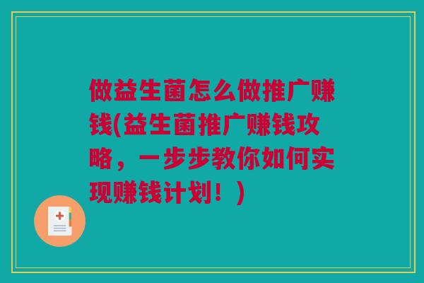 做益生菌怎么做推广赚钱(益生菌推广赚钱攻略，一步步教你如何实现赚钱计划！)