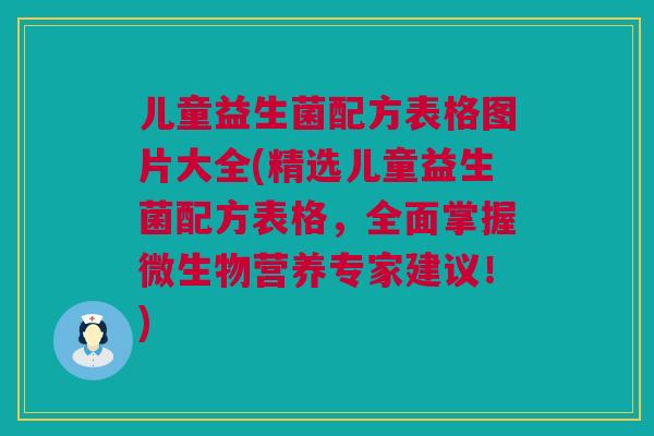 儿童益生菌配方表格图片大全(精选儿童益生菌配方表格，全面掌握微生物营养专家建议！)