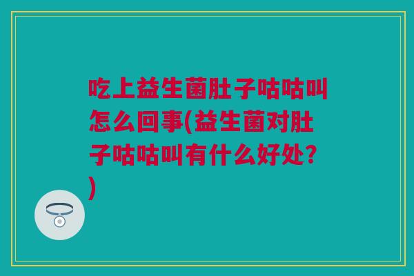 吃上益生菌肚子咕咕叫怎么回事(益生菌对肚子咕咕叫有什么好处？)