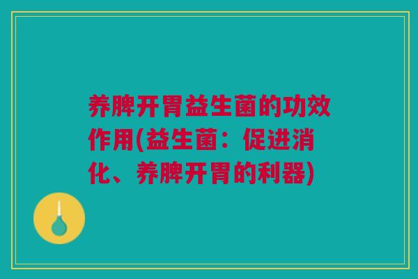 养脾开胃益生菌的功效作用(益生菌：促进消化、养脾开胃的利器)