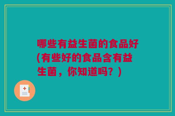 哪些有益生菌的食品好(有些好的食品含有益生菌，你知道吗？)