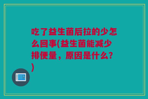 吃了益生菌后拉的少怎么回事(益生菌能减少排便量，原因是什么？)