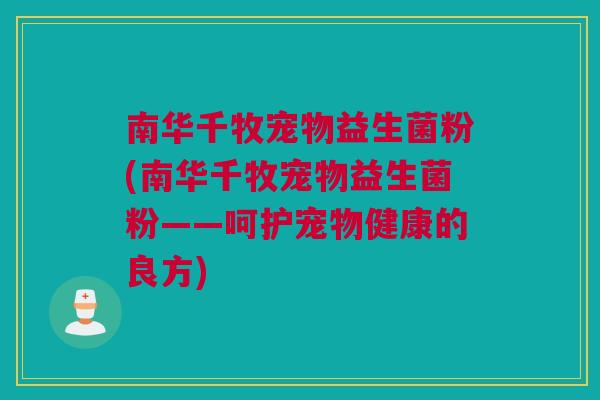 南华千牧宠物益生菌粉(南华千牧宠物益生菌粉——呵护宠物健康的良方)