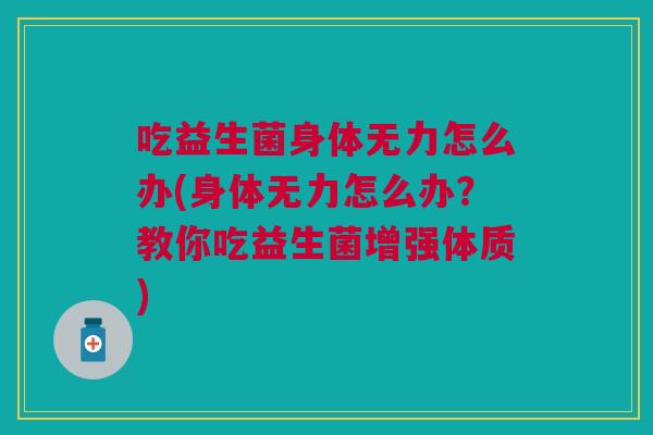 吃益生菌身体无力怎么办(身体无力怎么办？教你吃益生菌增强体质)