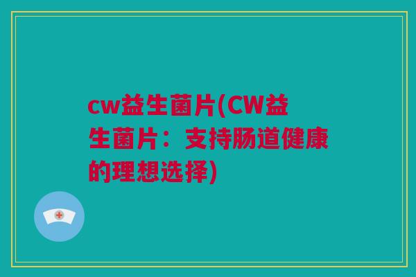 cw益生菌片(CW益生菌片：支持肠道健康的理想选择)