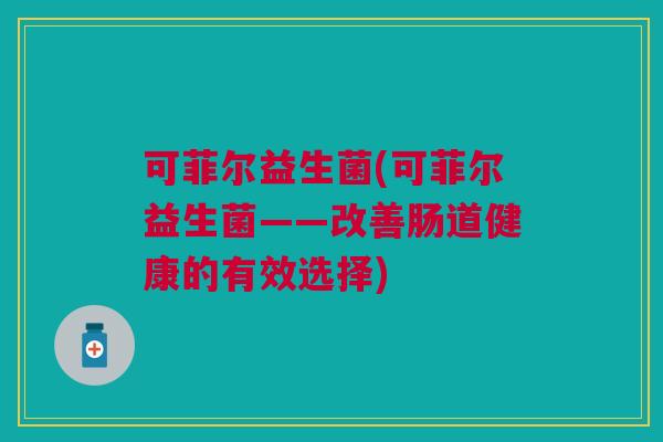 可菲尔益生菌(可菲尔益生菌——改善肠道健康的有效选择)