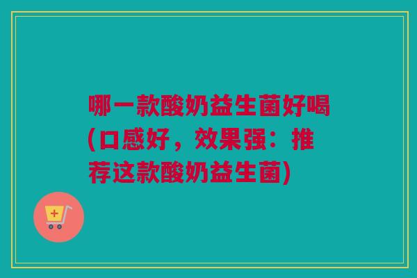 哪一款酸奶益生菌好喝(口感好，效果强：推荐这款酸奶益生菌)