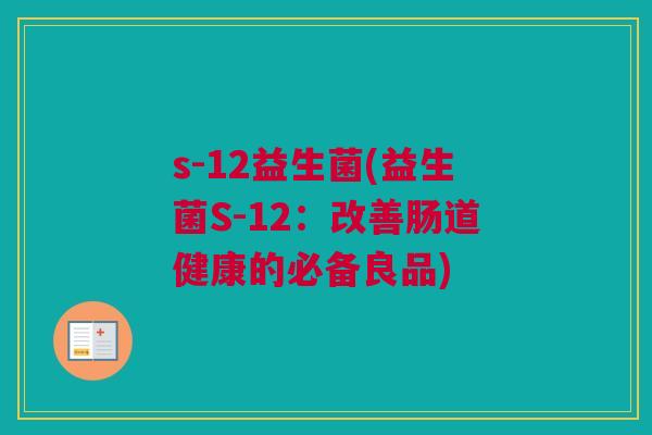 s-12益生菌(益生菌S-12：改善肠道健康的必备良品)