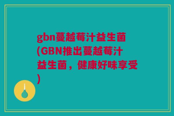 gbn蔓越莓汁益生菌(GBN推出蔓越莓汁益生菌，健康好味享受)