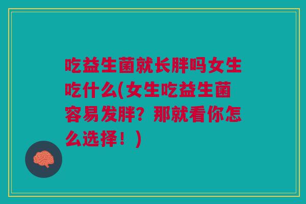 吃益生菌就长胖吗女生吃什么(女生吃益生菌容易发胖？那就看你怎么选择！)