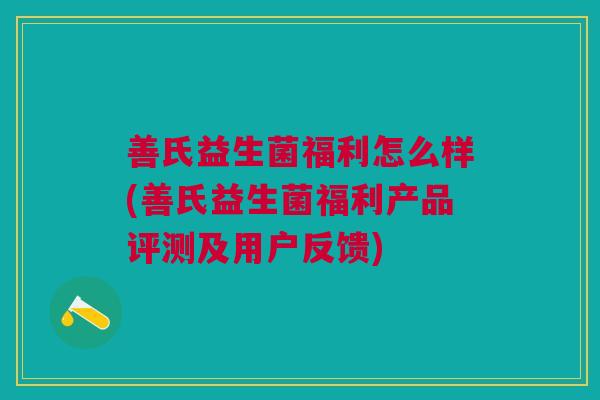 善氏益生菌福利怎么样(善氏益生菌福利产品评测及用户反馈)