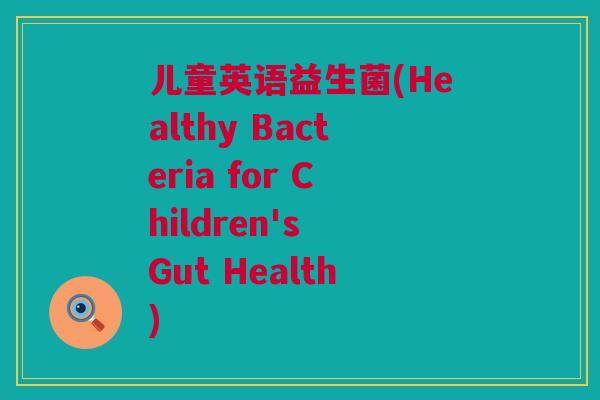 儿童英语益生菌(Healthy Bacteria for Children's Gut Health)
