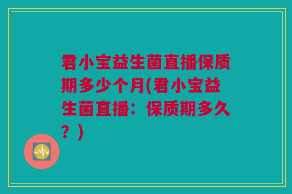 君小宝益生菌直播保质期多少个月(君小宝益生菌直播：保质期多久？)