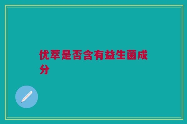 优萃是否含有益生菌成分