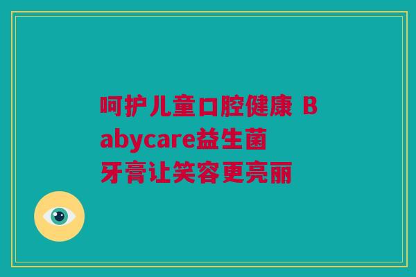 呵护儿童口腔健康 Babycare益生菌牙膏让笑容更亮丽