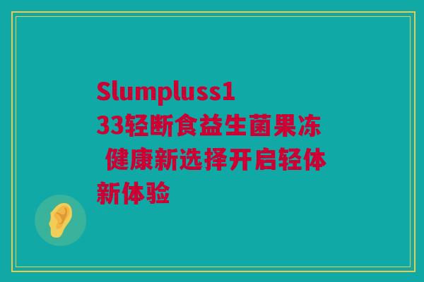 Slumpluss133轻断食益生菌果冻 健康新选择开启轻体新体验