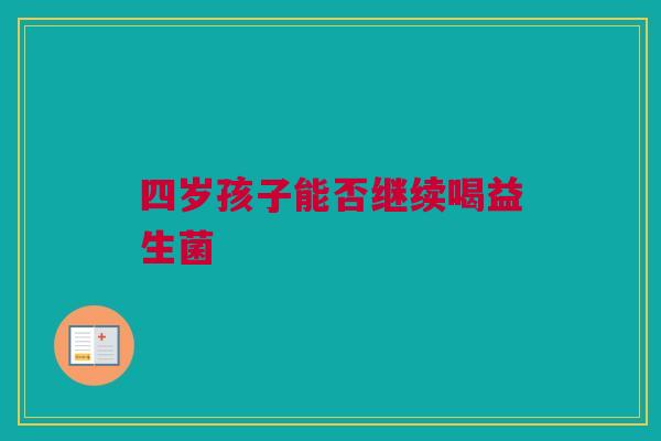 四岁孩子能否继续喝益生菌