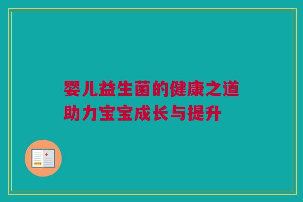 婴儿益生菌的健康之道助力宝宝成长与提升