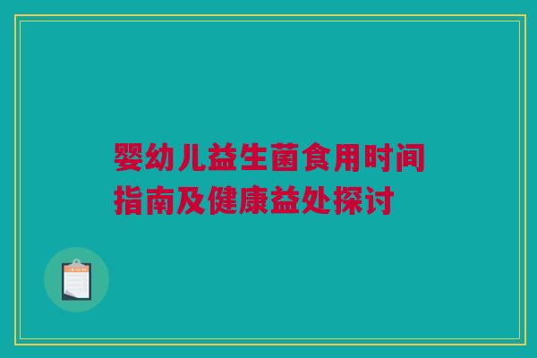婴幼儿益生菌食用时间指南及健康益处探讨