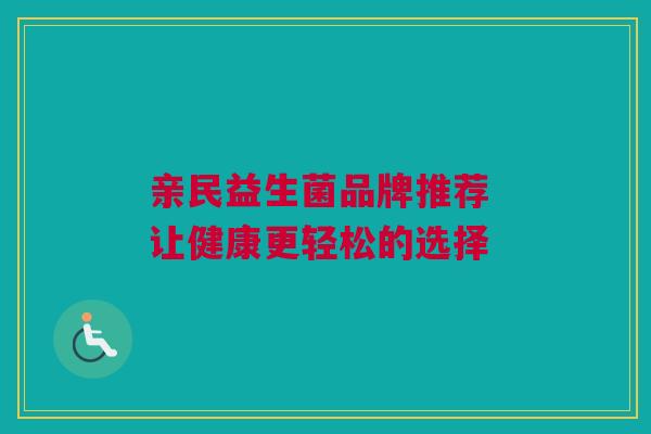 亲民益生菌品牌推荐 让健康更轻松的选择