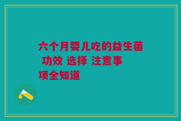 六个月婴儿吃的益生菌 功效 选择 注意事项全知道