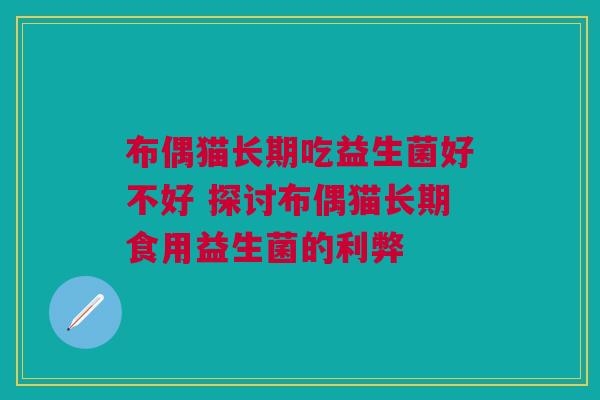 布偶猫长期吃益生菌好不好 探讨布偶猫长期食用益生菌的利弊