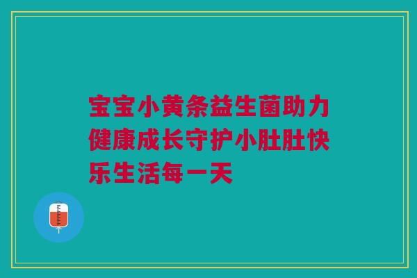 宝宝小黄条益生菌助力健康成长守护小肚肚快乐生活每一天