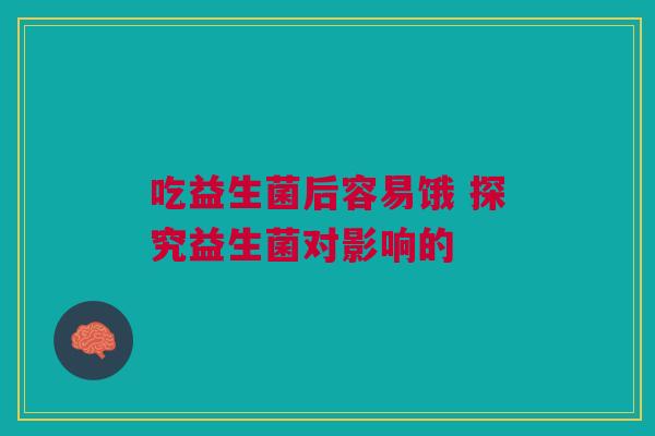 吃益生菌后容易饿 探究益生菌对影响的