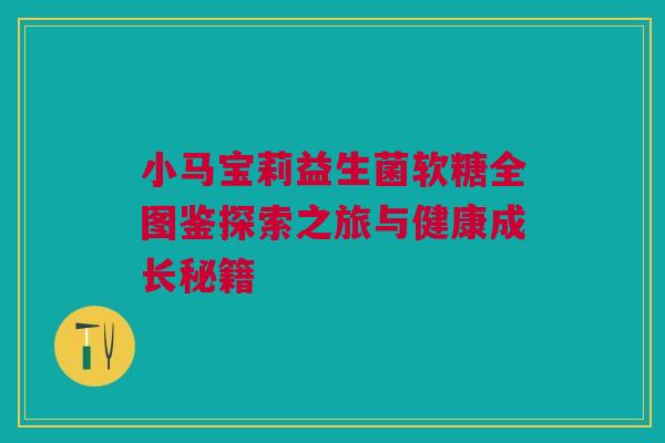 小马宝莉益生菌软糖全图鉴探索之旅与健康成长秘籍