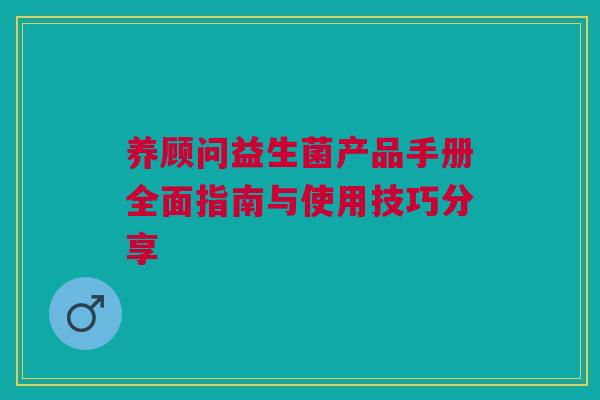 养顾问益生菌产品手册全面指南与使用技巧分享
