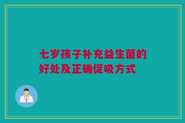七岁孩子补充益生菌的好处及正确促吸方式