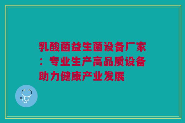 乳酸菌益生菌设备厂家：专业生产高品质设备助力健康产业发展
