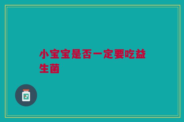 小宝宝是否一定要吃益生菌
