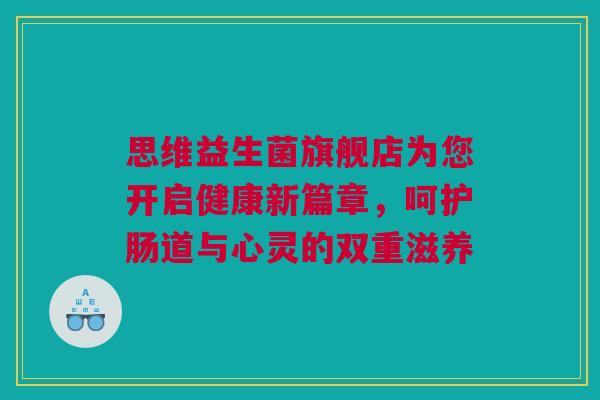 思维益生菌旗舰店为您开启健康新篇章，呵护肠道与心灵的双重滋养