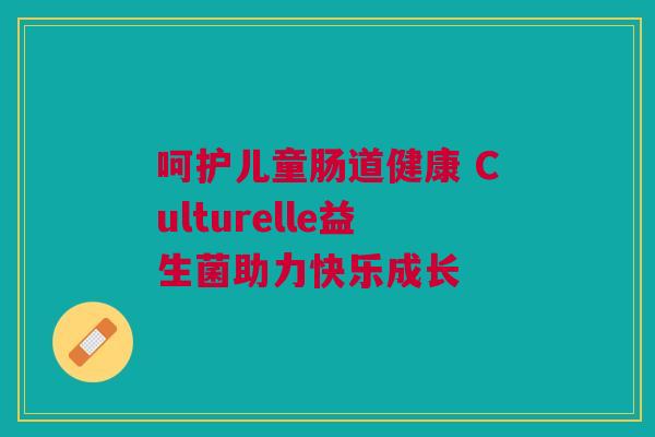 呵护儿童肠道健康 Culturelle益生菌助力快乐成长