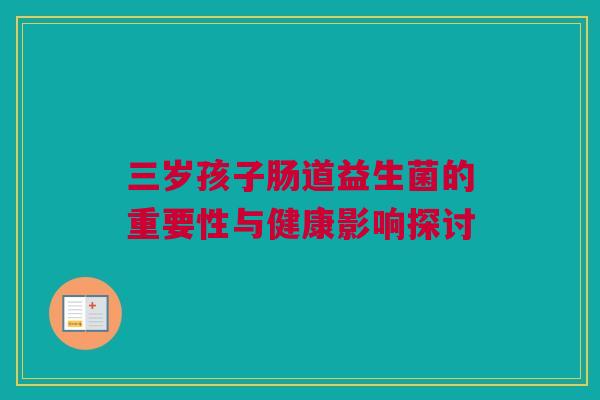 三岁孩子肠道益生菌的重要性与健康影响探讨